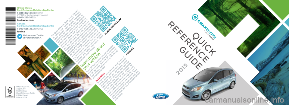 FORD C MAX HYBRID 2015 2.G Quick Reference Guide United States
Ford Customer Relationship Center
1-800-392-3673 (FORD)
(TDD for the hearing impaired:
1-800-232-5952)
fordowner.com
Canada
Ford Customer Relationship Centre
1-800-565-3673 (FORD)
f FORD C MAX HYBRID 2015 2.G Quick Reference Guide United States
Ford Customer Relationship Center
1-800-392-3673 (FORD)
(TDD for the hearing impaired:
1-800-232-5952)
fordowner.com
Canada
Ford Customer Relationship Centre
1-800-565-3673 (FORD)
f