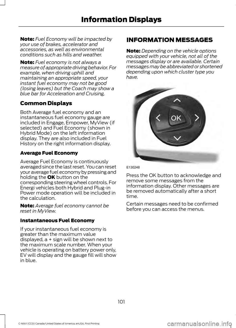 FORD C MAX HYBRID 2016 2.G User Guide Note:
Fuel Economy will be impacted by
your use of brakes, accelerator and
accessories, as well as environmental
conditions such as hills and weather.
Note: Fuel economy is not always a
measure of app FORD C MAX HYBRID 2016 2.G User Guide Note:
Fuel Economy will be impacted by
your use of brakes, accelerator and
accessories, as well as environmental
conditions such as hills and weather.
Note: Fuel economy is not always a
measure of app