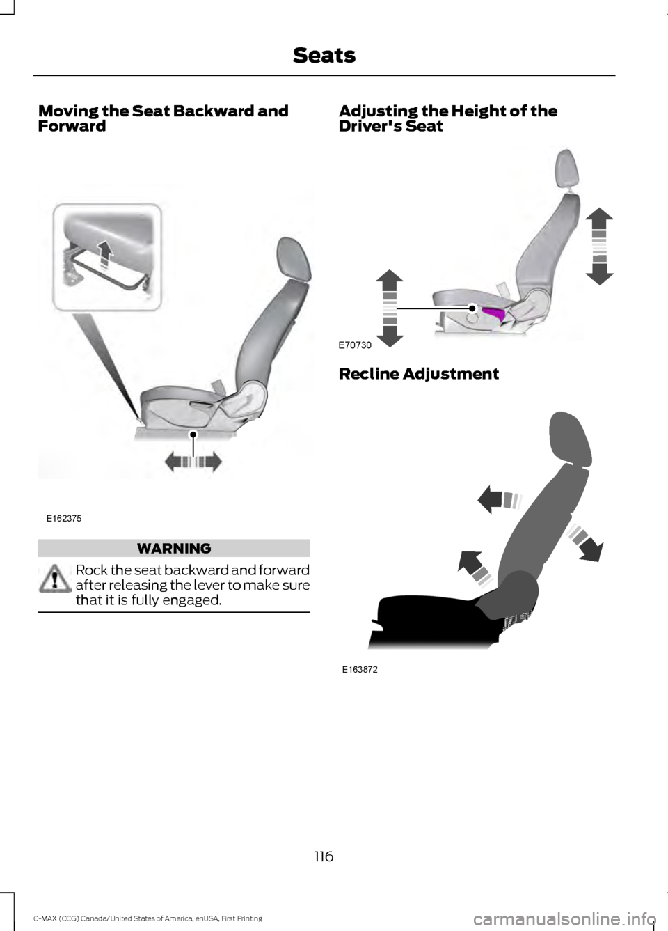 FORD C MAX HYBRID 2016 2.G Owners Manual Moving the Seat Backward and
Forward
WARNING
Rock the seat backward and forward
after releasing the lever to make sure
that it is fully engaged. Adjusting the Height of the
Drivers Seat
Recline Adjus