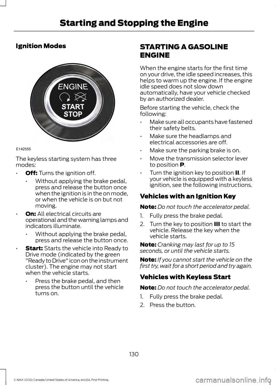 FORD C MAX HYBRID 2016 2.G User Guide Ignition Modes
The keyless starting system has three
modes:
•
Off: Turns the ignition off.
• Without applying the brake pedal,
press and release the button once
when the ignition is in the on mode