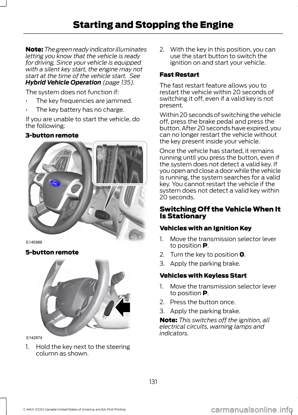 FORD C MAX HYBRID 2016 2.G User Guide Note:
The green ready indicator illuminates
letting you know that the vehicle is ready
for driving. Since your vehicle is equipped
with a silent key start, the engine may not
start at the time of the FORD C MAX HYBRID 2016 2.G User Guide Note:
The green ready indicator illuminates
letting you know that the vehicle is ready
for driving. Since your vehicle is equipped
with a silent key start, the engine may not
start at the time of the