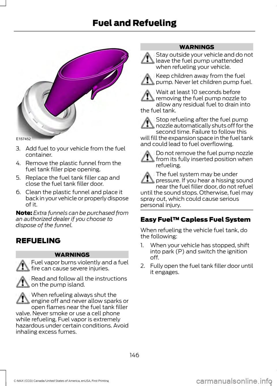 FORD C MAX HYBRID 2016 2.G Owners Manual 3. Add fuel to your vehicle from the fuel
container.
4. Remove the plastic funnel from the fuel tank filler pipe opening.
5. Replace the fuel tank filler cap and close the fuel tank filler door.
6. Cl