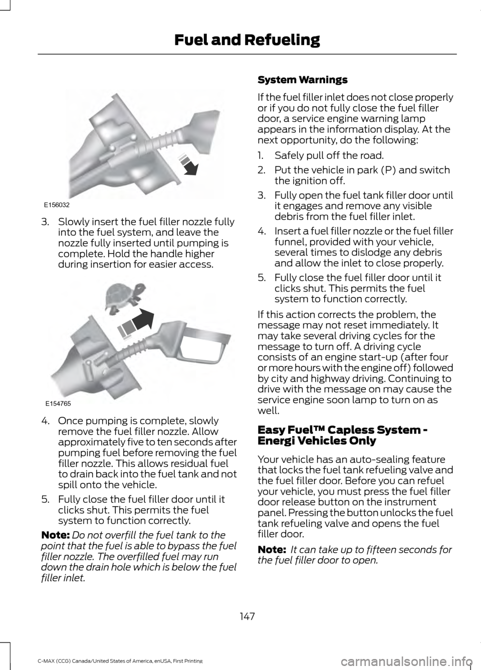 FORD C MAX HYBRID 2016 2.G Owners Manual 3. Slowly insert the fuel filler nozzle fully
into the fuel system, and leave the
nozzle fully inserted until pumping is
complete. Hold the handle higher
during insertion for easier access. 4. Once pu