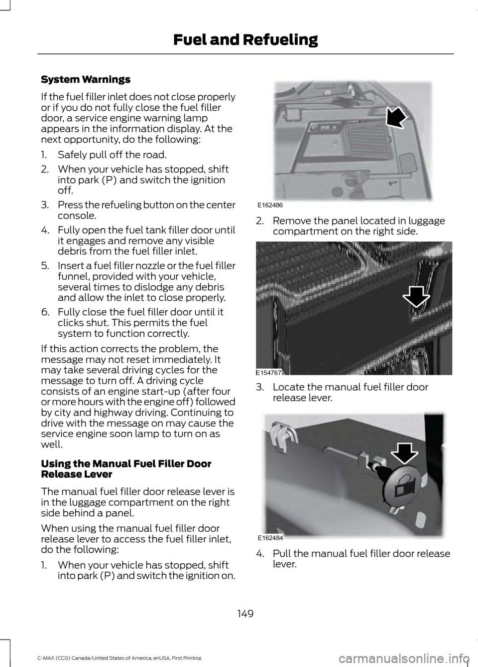 FORD C MAX HYBRID 2016 2.G Service Manual System Warnings
If the fuel filler inlet does not close properly
or if you do not fully close the fuel filler
door, a service engine warning lamp
appears in the information display. At the
next opport FORD C MAX HYBRID 2016 2.G Service Manual System Warnings
If the fuel filler inlet does not close properly
or if you do not fully close the fuel filler
door, a service engine warning lamp
appears in the information display. At the
next opport