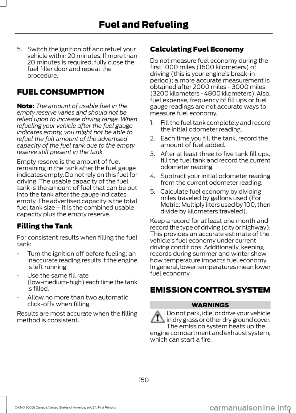 FORD C MAX HYBRID 2016 2.G Owners Manual 5. Switch the ignition off and refuel your
vehicle within 20 minutes. If more than
20 minutes is required, fully close the
fuel filler door and repeat the
procedure.
FUEL CONSUMPTION
Note: The amount FORD C MAX HYBRID 2016 2.G Owners Manual 5. Switch the ignition off and refuel your
vehicle within 20 minutes. If more than
20 minutes is required, fully close the
fuel filler door and repeat the
procedure.
FUEL CONSUMPTION
Note: The amount