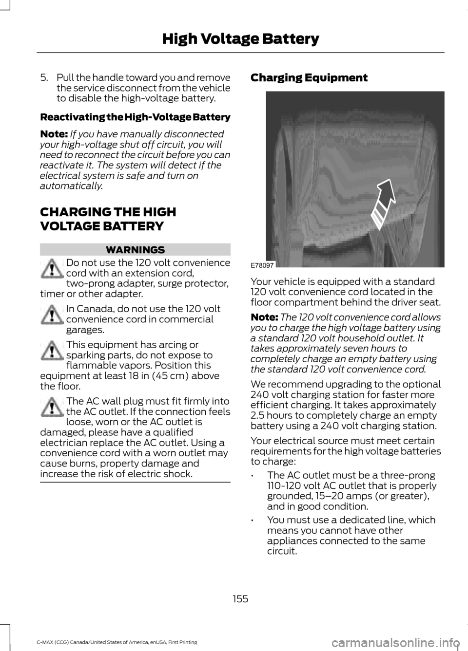 FORD C MAX HYBRID 2016 2.G Service Manual 5.
Pull the handle toward you and remove
the service disconnect from the vehicle
to disable the high-voltage battery.
Reactivating the High-Voltage Battery
Note: If you have manually disconnected
your