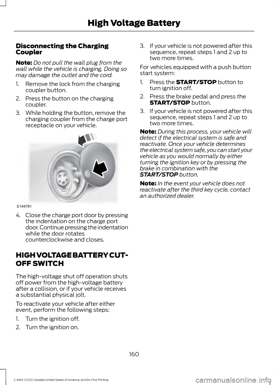 FORD C MAX HYBRID 2016 2.G Owners Manual Disconnecting the Charging
Coupler
Note:
Do not pull the wall plug from the
wall while the vehicle is charging. Doing so
may damage the outlet and the cord.
1. Remove the lock from the charging couple