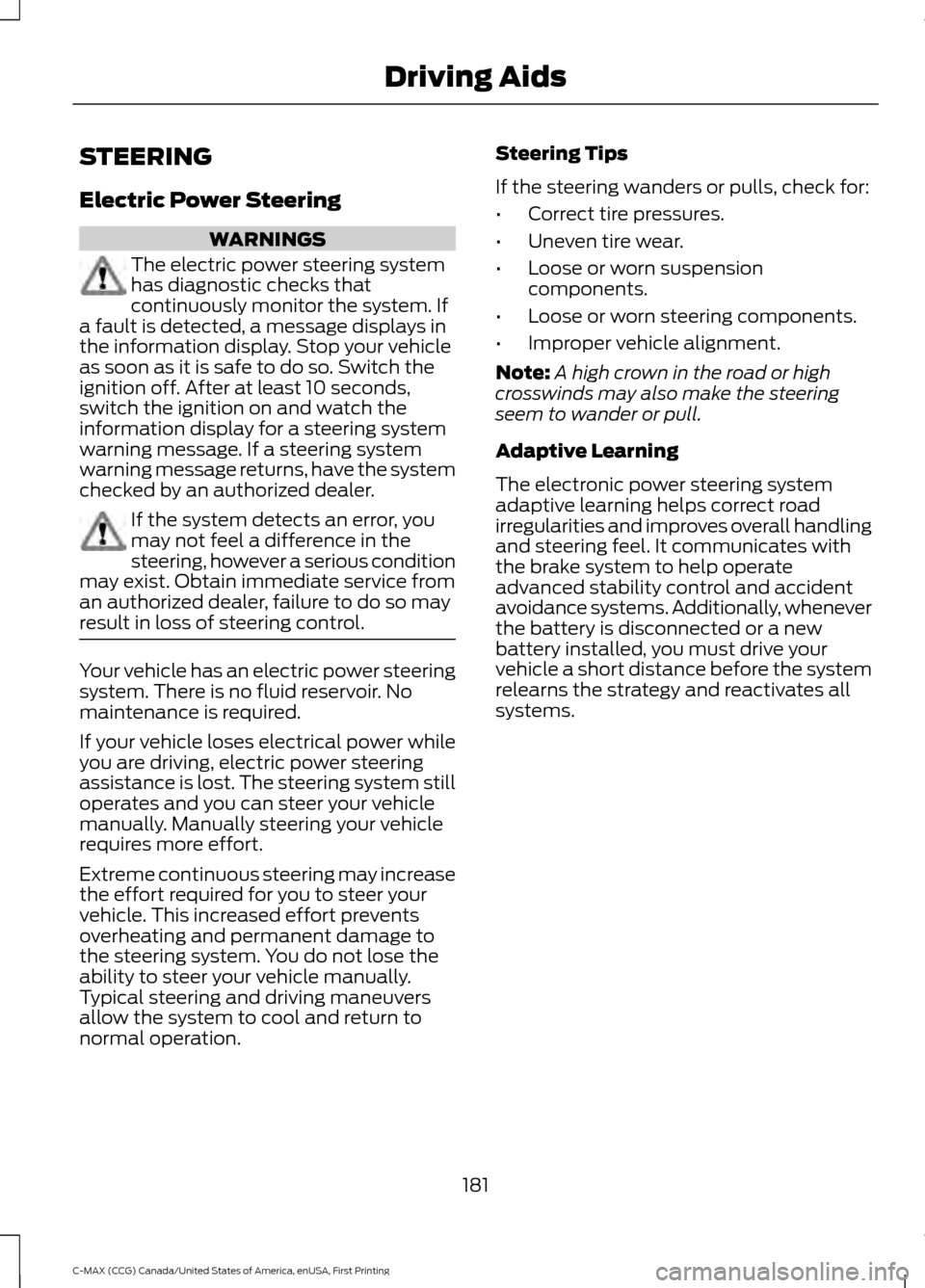 FORD C MAX HYBRID 2016 2.G Owners Manual STEERING
Electric Power Steering
WARNINGS
The electric power steering system
has diagnostic checks that
continuously monitor the system. If
a fault is detected, a message displays in
the information d FORD C MAX HYBRID 2016 2.G Owners Manual STEERING
Electric Power Steering
WARNINGS
The electric power steering system
has diagnostic checks that
continuously monitor the system. If
a fault is detected, a message displays in
the information d