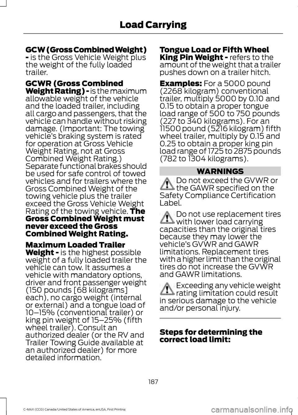 FORD C MAX HYBRID 2016 2.G Owners Guide GCW (Gross Combined Weight)
- is the Gross Vehicle Weight plus
the weight of the fully loaded
trailer.
GCWR (Gross Combined
Weight Rating) - is the maximum
allowable weight of the vehicle
and the load FORD C MAX HYBRID 2016 2.G Owners Guide GCW (Gross Combined Weight)
- is the Gross Vehicle Weight plus
the weight of the fully loaded
trailer.
GCWR (Gross Combined
Weight Rating) - is the maximum
allowable weight of the vehicle
and the load
