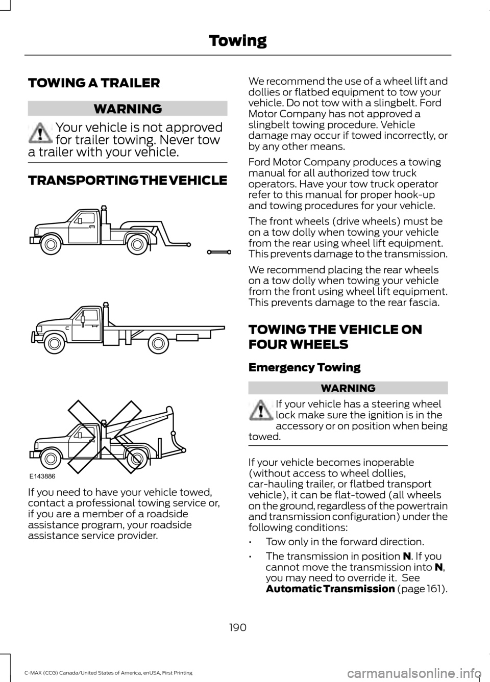 FORD C MAX HYBRID 2016 2.G Owners Guide TOWING A TRAILER
WARNING
Your vehicle is not approved
for trailer towing. Never tow
a trailer with your vehicle. TRANSPORTING THE VEHICLE
If you need to have your vehicle towed,
contact a professional FORD C MAX HYBRID 2016 2.G Owners Guide TOWING A TRAILER
WARNING
Your vehicle is not approved
for trailer towing. Never tow
a trailer with your vehicle. TRANSPORTING THE VEHICLE
If you need to have your vehicle towed,
contact a professional