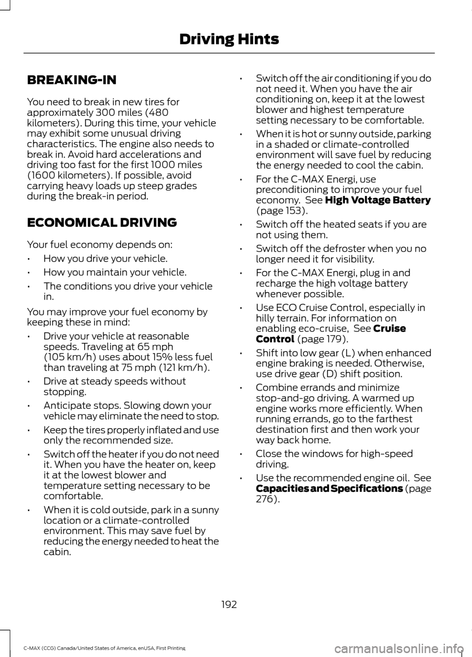 FORD C MAX HYBRID 2016 2.G Owners Manual BREAKING-IN
You need to break in new tires for
approximately 300 miles (480
kilometers). During this time, your vehicle
may exhibit some unusual driving
characteristics. The engine also needs to
break FORD C MAX HYBRID 2016 2.G Owners Manual BREAKING-IN
You need to break in new tires for
approximately 300 miles (480
kilometers). During this time, your vehicle
may exhibit some unusual driving
characteristics. The engine also needs to
break