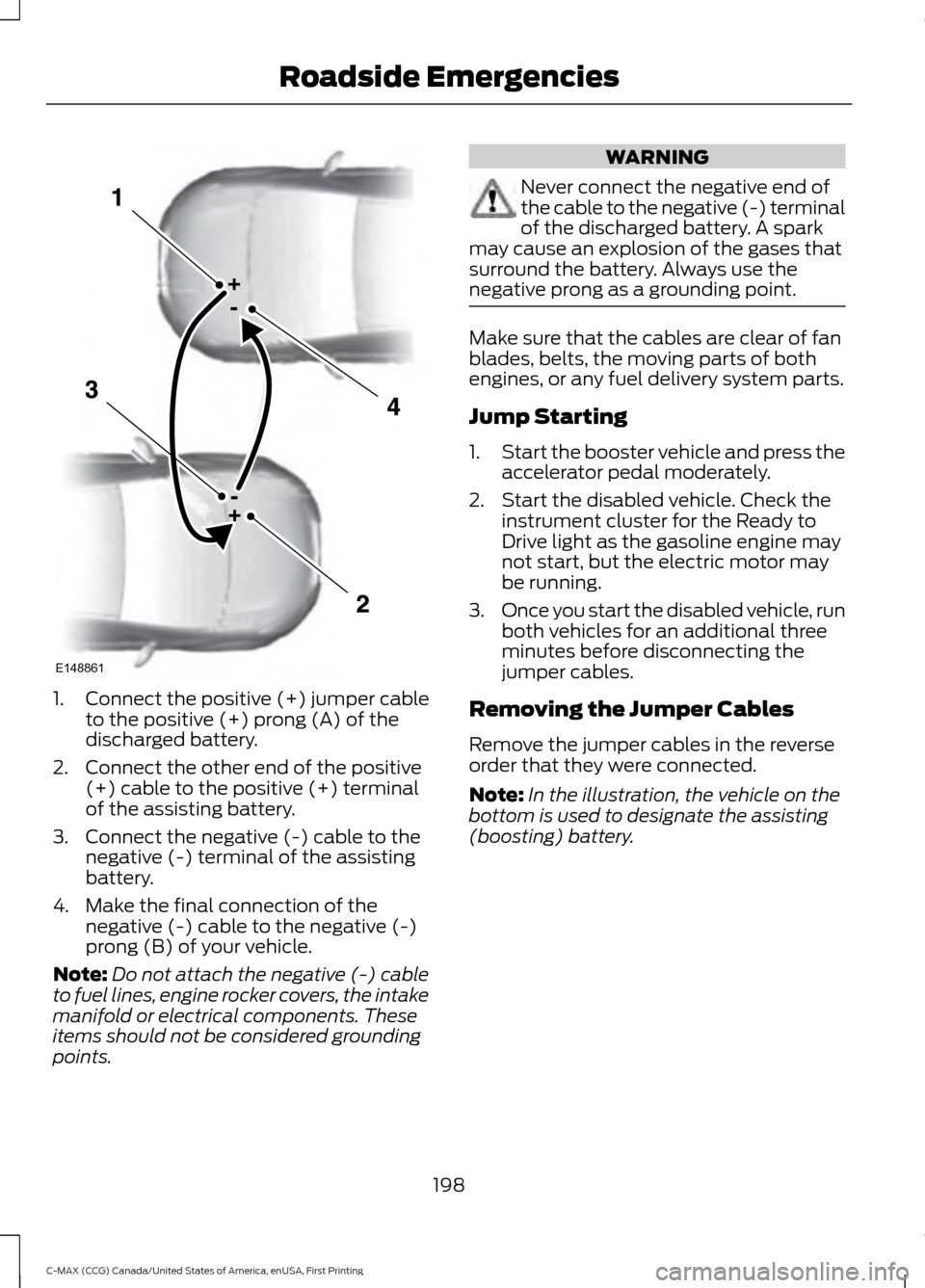 FORD C MAX HYBRID 2016 2.G Owners Manual 1.
Connect the positive (+) jumper cable
to the positive (+) prong (A) of the
discharged battery.
2. Connect the other end of the positive (+) cable to the positive (+) terminal
of the assisting batte