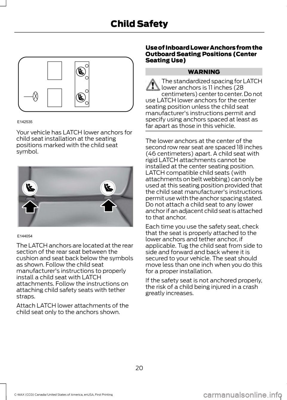FORD C MAX HYBRID 2016 2.G Owners Manual Your vehicle has LATCH lower anchors for
child seat installation at the seating
positions marked with the child seat
symbol.
The LATCH anchors are located at the rear
section of the rear seat between FORD C MAX HYBRID 2016 2.G Owners Manual Your vehicle has LATCH lower anchors for
child seat installation at the seating
positions marked with the child seat
symbol.
The LATCH anchors are located at the rear
section of the rear seat between