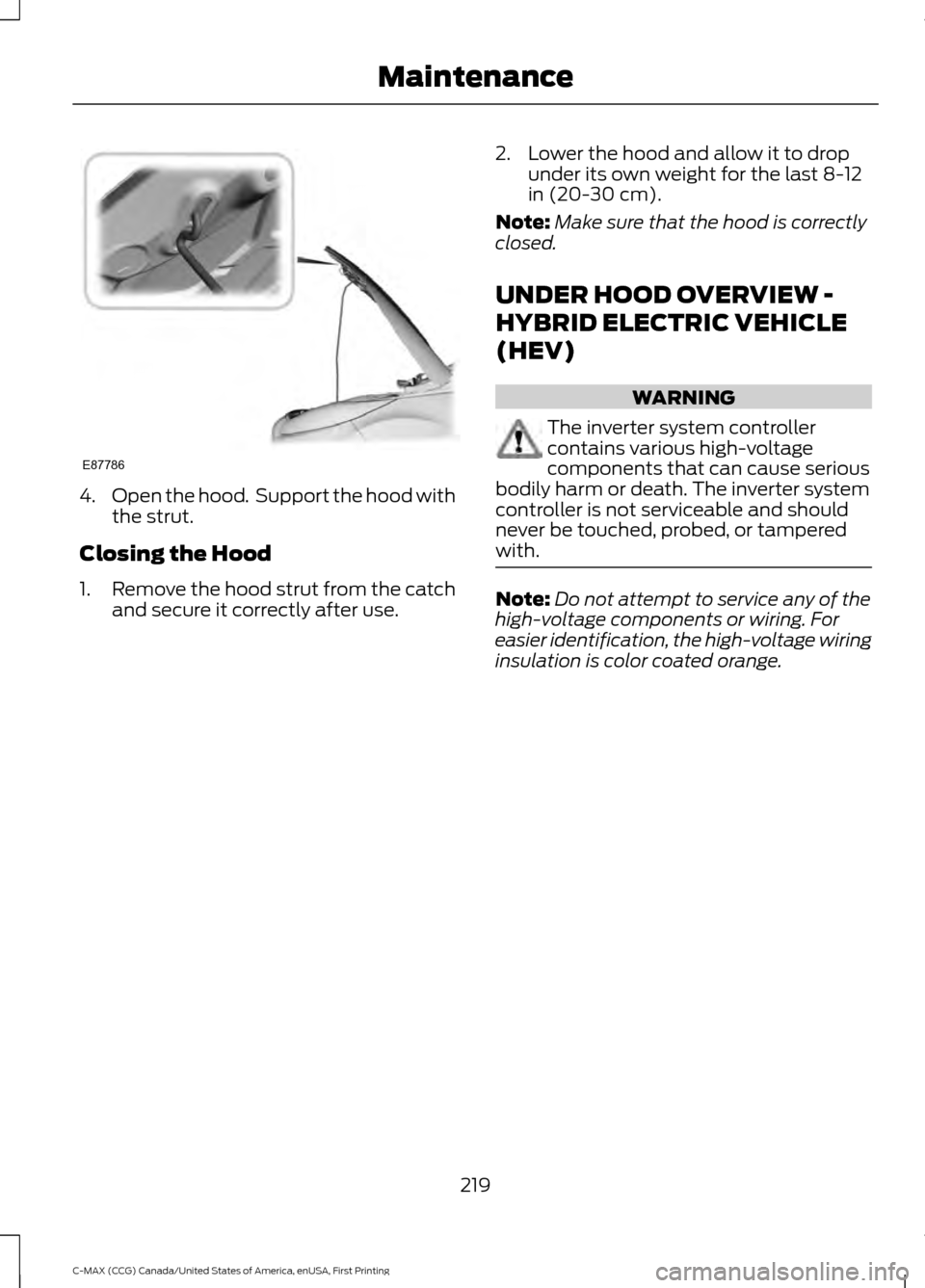 FORD C MAX HYBRID 2016 2.G Owners Manual 4.
Open the hood.  Support the hood with
the strut.
Closing the Hood
1. Remove the hood strut from the catch
and secure it correctly after use. 2. Lower the hood and allow it to drop
under its own wei