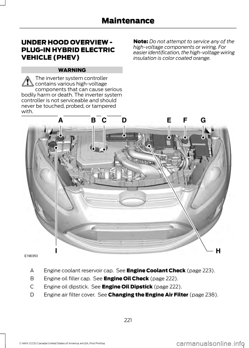 FORD C MAX HYBRID 2016 2.G Owners Manual UNDER HOOD OVERVIEW -
PLUG-IN HYBRID ELECTRIC
VEHICLE (PHEV)
WARNING
The inverter system controller
contains various high-voltage
components that can cause serious
bodily harm or death. The inverter s FORD C MAX HYBRID 2016 2.G Owners Manual UNDER HOOD OVERVIEW -
PLUG-IN HYBRID ELECTRIC
VEHICLE (PHEV)
WARNING
The inverter system controller
contains various high-voltage
components that can cause serious
bodily harm or death. The inverter s