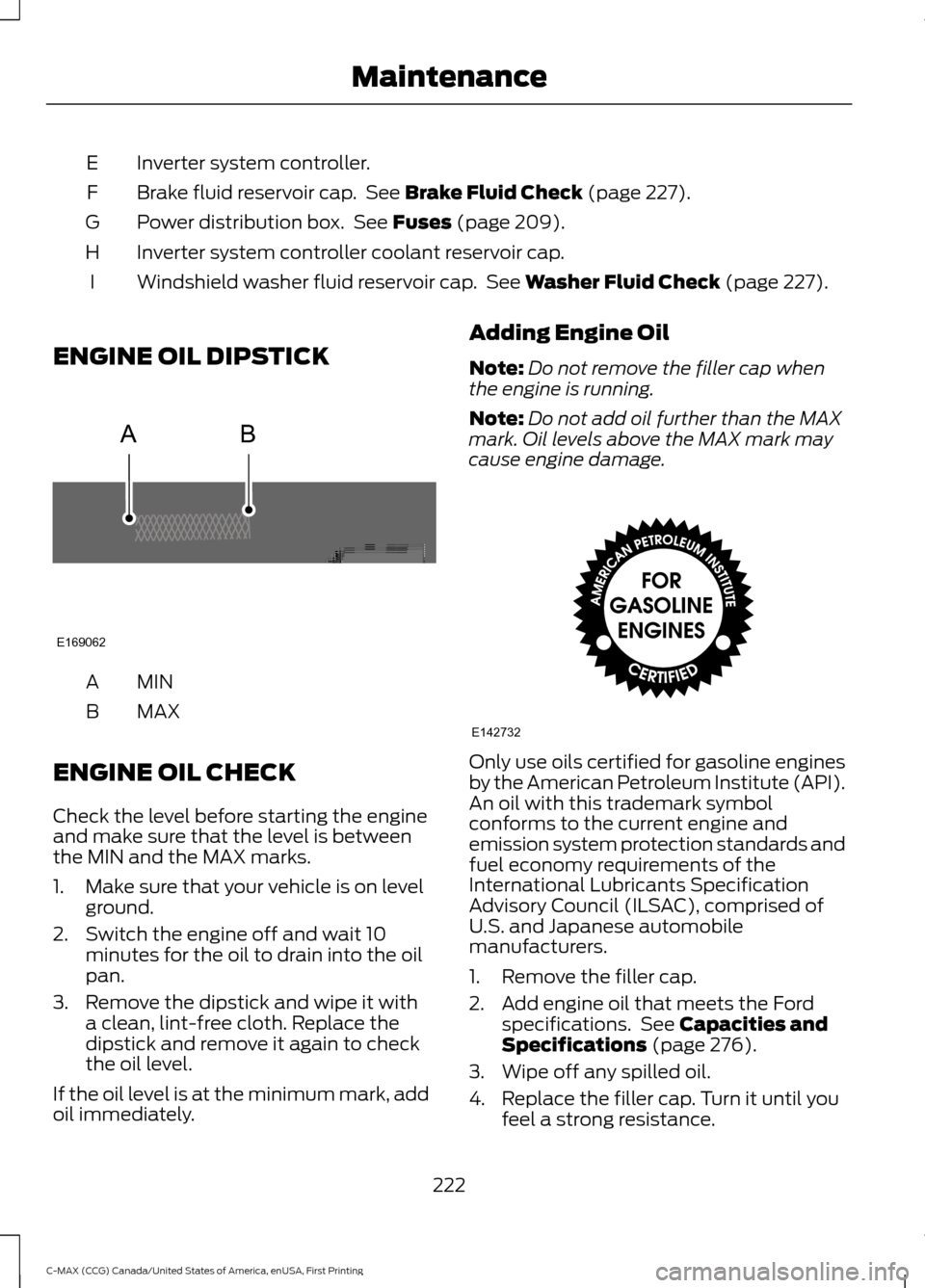 FORD C MAX HYBRID 2016 2.G Owners Manual Inverter system controller.
E
Brake fluid reservoir cap.  See Brake Fluid Check (page 227).
F
Power distribution box.  See 
Fuses (page 209).
G
Inverter system controller coolant reservoir cap.
H
Wind