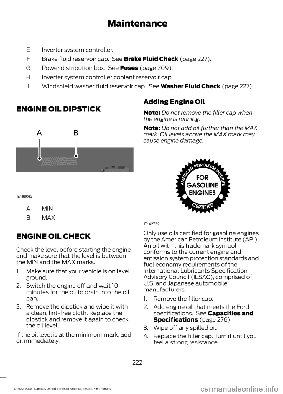 FORD C MAX HYBRID 2016 2.G User Guide Inverter system controller.
E
Brake fluid reservoir cap.  See Brake Fluid Check (page 227).
F
Power distribution box.  See 
Fuses (page 209).
G
Inverter system controller coolant reservoir cap.
H
Wind