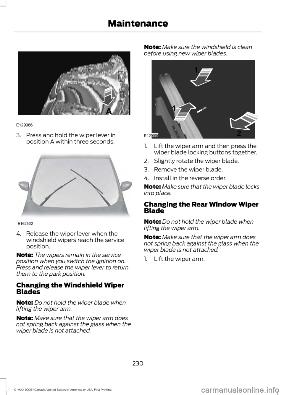 FORD C MAX HYBRID 2016 2.G Owners Manual 3. Press and hold the wiper lever in
position A within three seconds. 4. Release the wiper lever when the
windshield wipers reach the service
position.
Note: The wipers remain in the service
position 