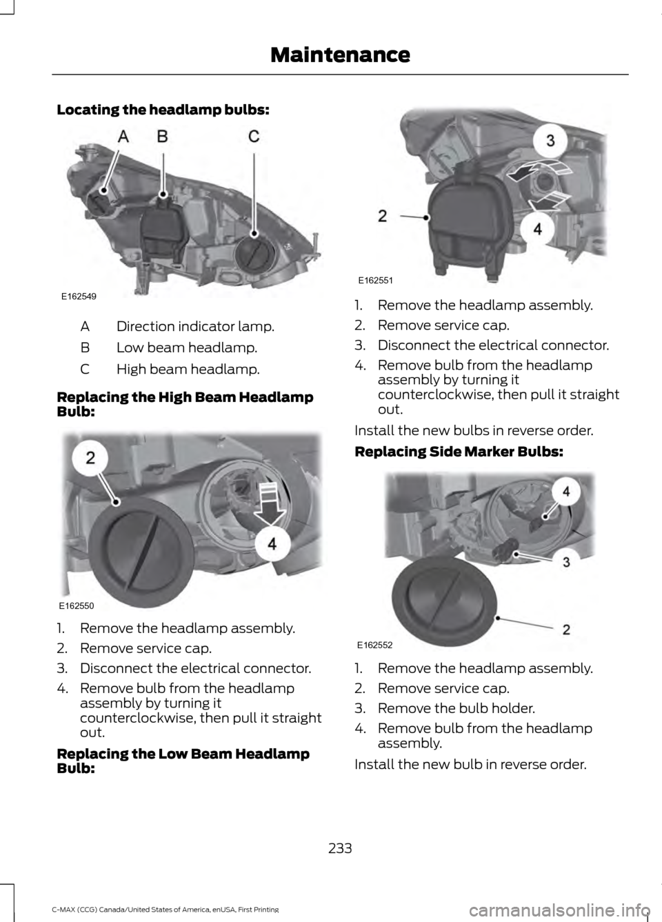 FORD C MAX HYBRID 2016 2.G User Guide Locating the headlamp bulbs:
Direction indicator lamp.
A
Low beam headlamp.
B
High beam headlamp.
C
Replacing the High Beam Headlamp
Bulb: 1. Remove the headlamp assembly.
2. Remove service cap.
3. Di FORD C MAX HYBRID 2016 2.G User Guide Locating the headlamp bulbs:
Direction indicator lamp.
A
Low beam headlamp.
B
High beam headlamp.
C
Replacing the High Beam Headlamp
Bulb: 1. Remove the headlamp assembly.
2. Remove service cap.
3. Di