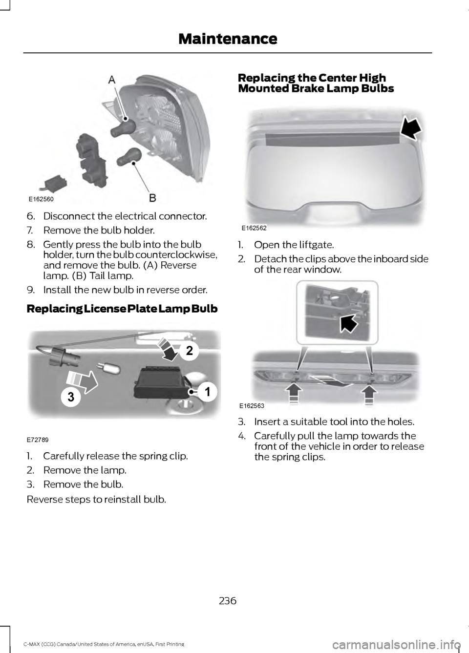 FORD C MAX HYBRID 2016 2.G Owners Guide 6. Disconnect the electrical connector.
7. Remove the bulb holder.
8. Gently press the bulb into the bulb
holder, turn the bulb counterclockwise,
and remove the bulb. (A) Reverse
lamp. (B) Tail lamp.
