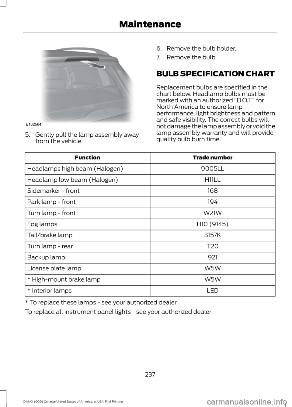 FORD C MAX HYBRID 2016 2.G Owners Manual 5. Gently pull the lamp assembly away
from the vehicle. 6. Remove the bulb holder.
7. Remove the bulb.
BULB SPECIFICATION CHART
Replacement bulbs are specified in the
chart below. Headlamp bulbs must 