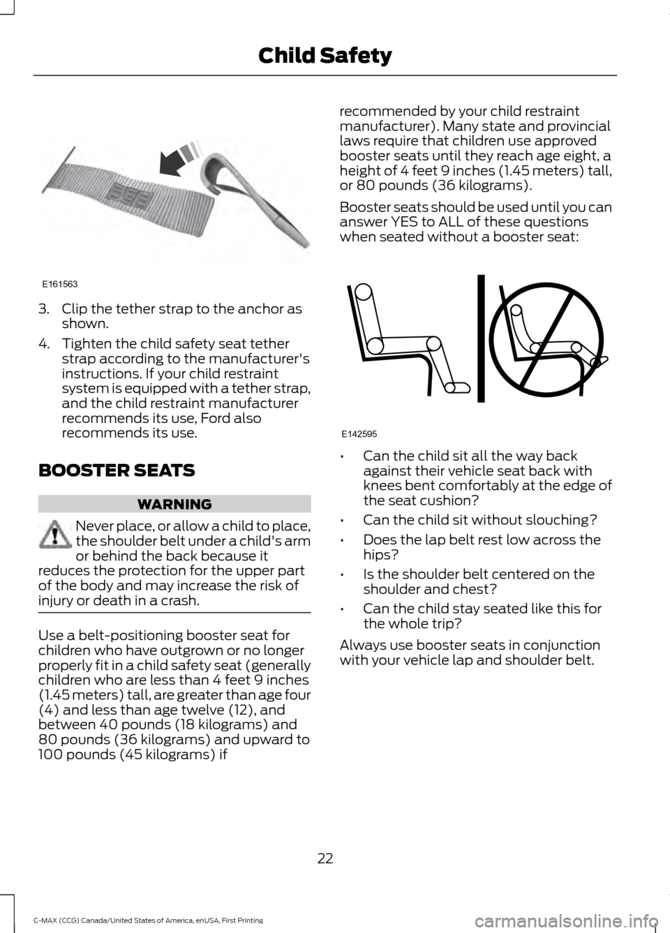 FORD C MAX HYBRID 2016 2.G Owners Manual 3. Clip the tether strap to the anchor as
shown.
4. Tighten the child safety seat tether strap according to the manufacturers
instructions. If your child restraint
system is equipped with a tether st