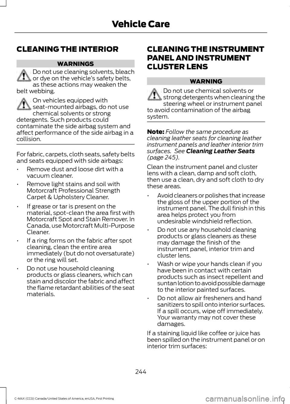 FORD C MAX HYBRID 2016 2.G Owners Manual CLEANING THE INTERIOR
WARNINGS
Do not use cleaning solvents, bleach
or dye on the vehicle
’s safety belts,
as these actions may weaken the
belt webbing. On vehicles equipped with
seat-mounted airbag