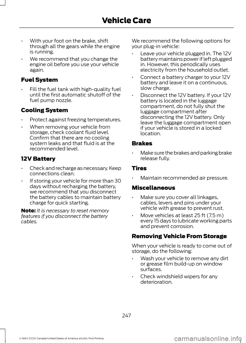 FORD C MAX HYBRID 2016 2.G User Guide •
With your foot on the brake, shift
through all the gears while the engine
is running.
• We recommend that you change the
engine oil before you use your vehicle
again.
Fuel System
• Fill the fu