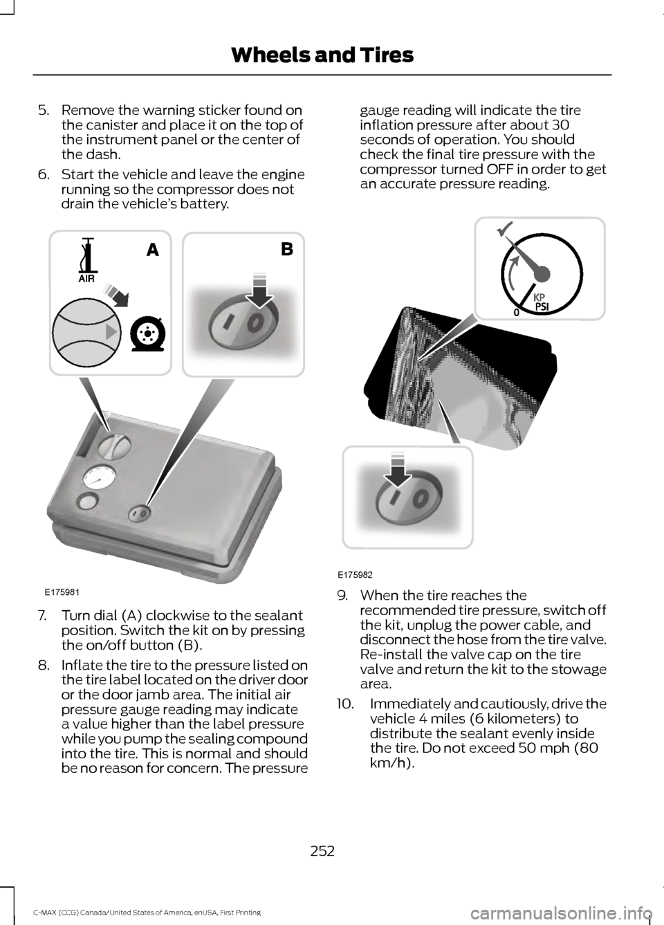 FORD C MAX HYBRID 2016 2.G Owners Manual 5. Remove the warning sticker found on
the canister and place it on the top of
the instrument panel or the center of
the dash.
6. Start the vehicle and leave the engine running so the compressor does FORD C MAX HYBRID 2016 2.G Owners Manual 5. Remove the warning sticker found on
the canister and place it on the top of
the instrument panel or the center of
the dash.
6. Start the vehicle and leave the engine running so the compressor does