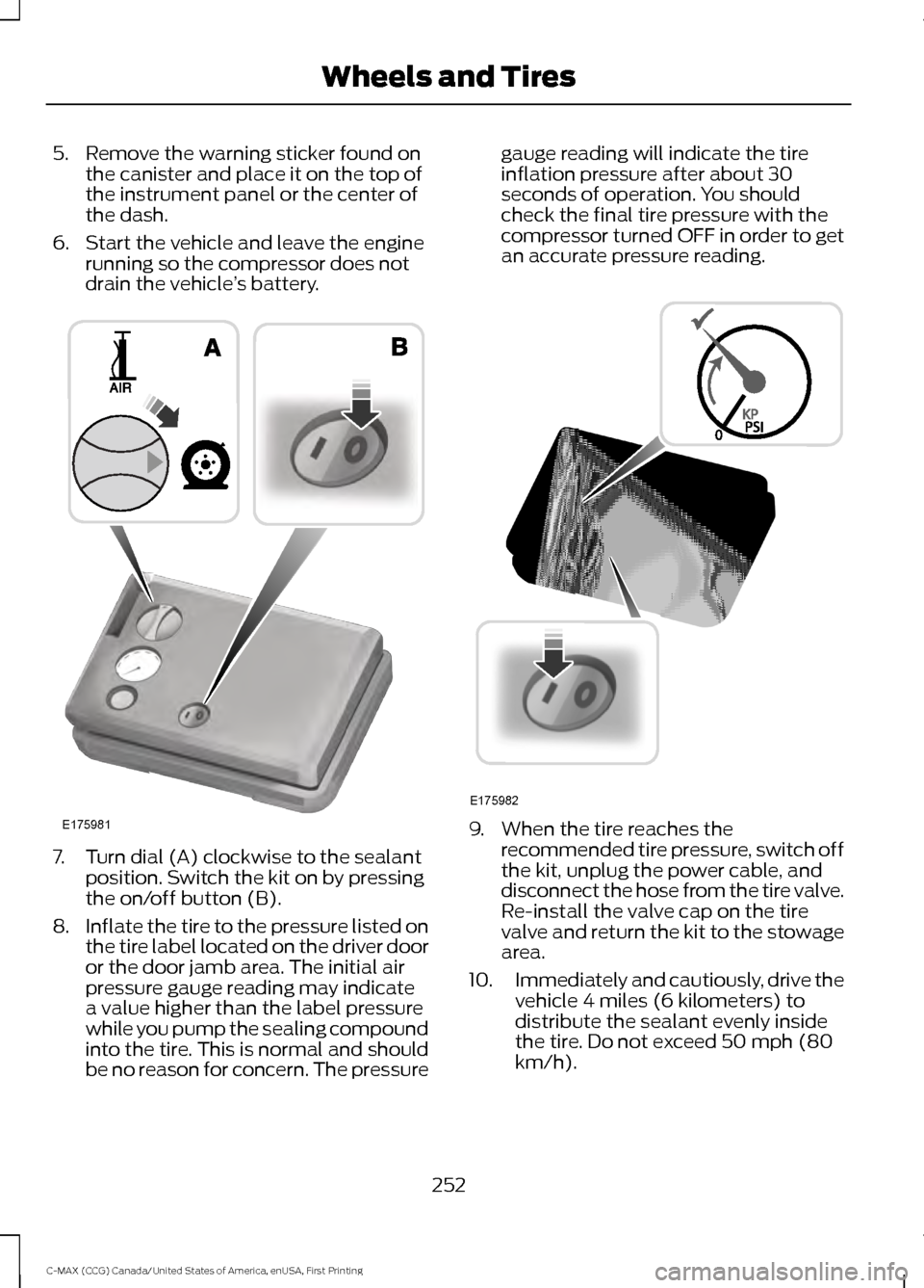 FORD C MAX HYBRID 2016 2.G Owners Manual 5. Remove the warning sticker found on
the canister and place it on the top of
the instrument panel or the center of
the dash.
6. Start the vehicle and leave the engine running so the compressor does 