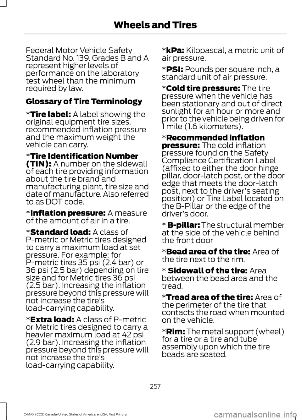 FORD C MAX HYBRID 2016 2.G Owners Manual Federal Motor Vehicle Safety
Standard No. 139. Grades B and A
represent higher levels of
performance on the laboratory
test wheel than the minimum
required by law.
Glossary of Tire Terminology
*Tire l
