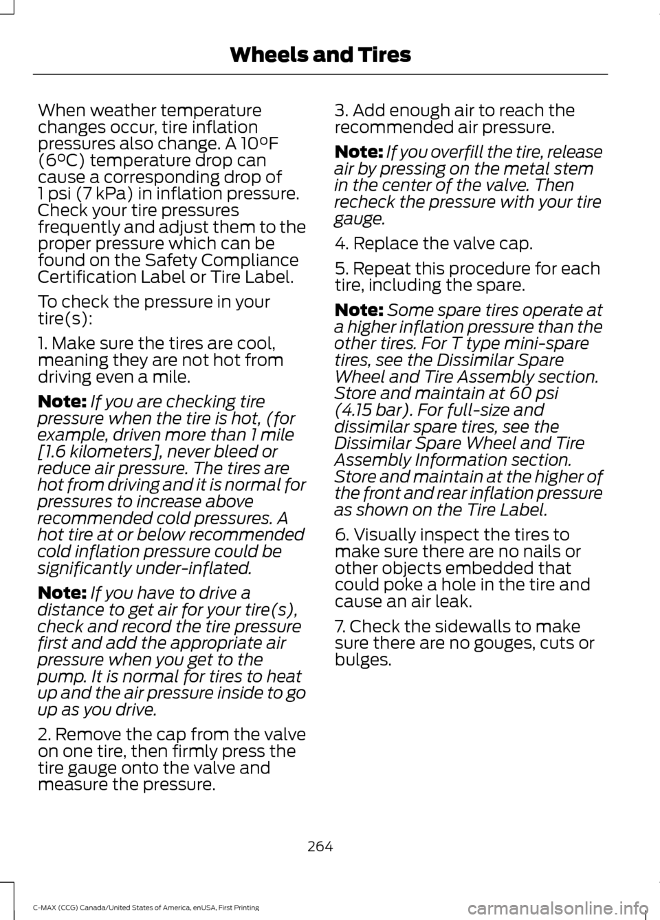 FORD C MAX HYBRID 2016 2.G Owners Guide When weather temperature
changes occur, tire inflation
pressures also change. A 10°F
(6°C) temperature drop can
cause a corresponding drop of
1 psi (7 kPa) in inflation pressure.
Check your tire pre FORD C MAX HYBRID 2016 2.G Owners Guide When weather temperature
changes occur, tire inflation
pressures also change. A 10°F
(6°C) temperature drop can
cause a corresponding drop of
1 psi (7 kPa) in inflation pressure.
Check your tire pre