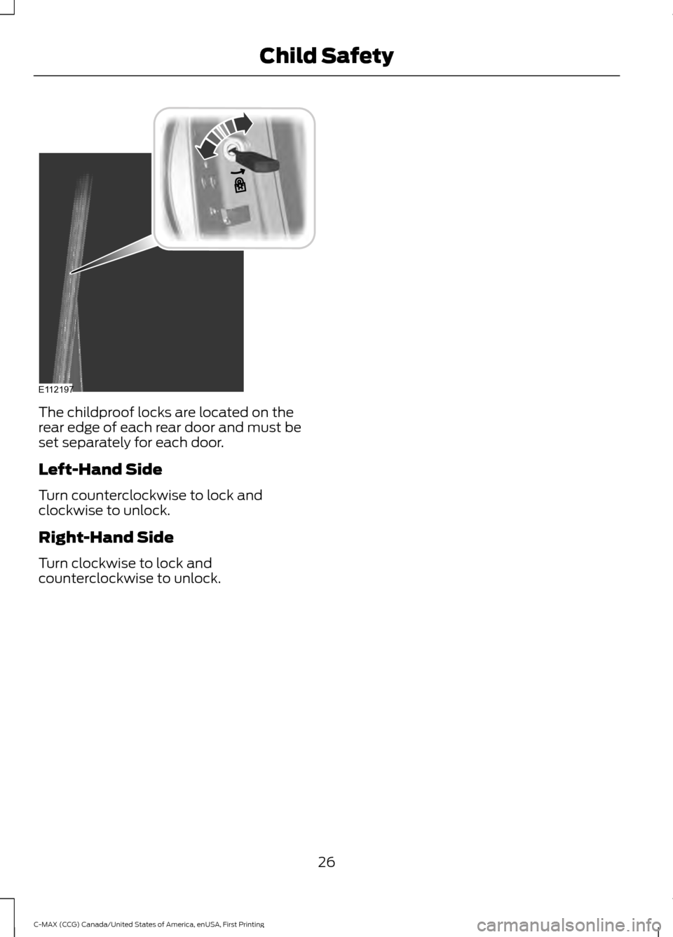 FORD C MAX HYBRID 2016 2.G Owners Manual The childproof locks are located on the
rear edge of each rear door and must be
set separately for each door.
Left-Hand Side
Turn counterclockwise to lock and
clockwise to unlock.
Right-Hand Side
Turn