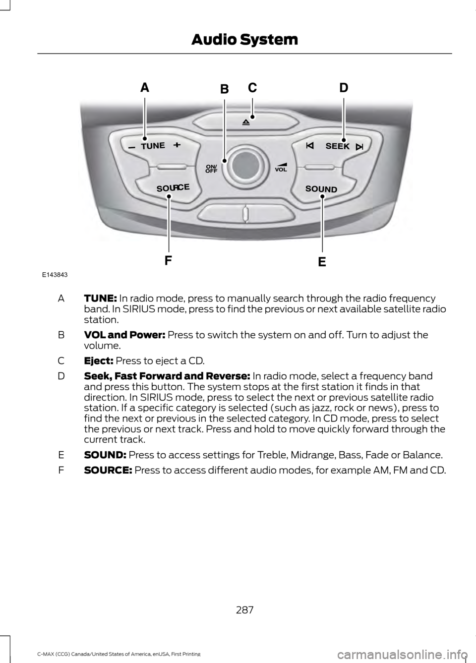 FORD C MAX HYBRID 2016 2.G Owners Manual TUNE: In radio mode, press to manually search through the radio frequency
band. In SIRIUS mode, press to find the previous or next available satellite radio
station.
A
VOL and Power:
 Press to switch 