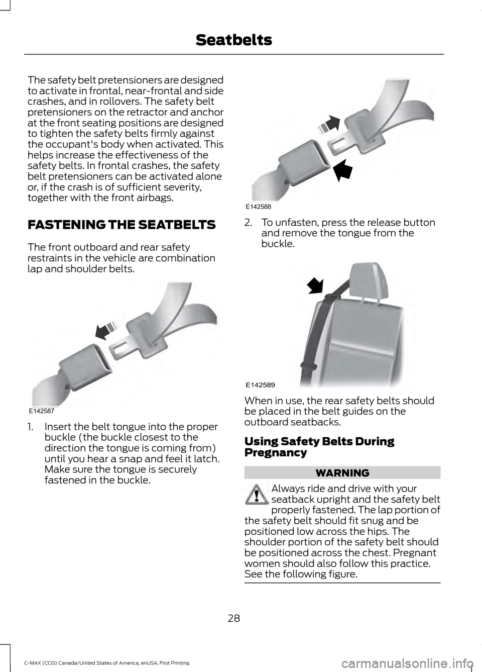 FORD C MAX HYBRID 2016 2.G Owners Guide The safety belt pretensioners are designed
to activate in frontal, near-frontal and side
crashes, and in rollovers. The safety belt
pretensioners on the retractor and anchor
at the front seating posit