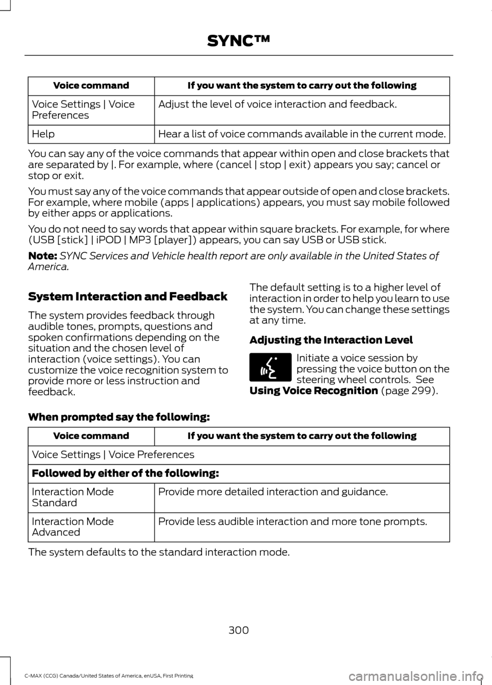 FORD C MAX HYBRID 2016 2.G Owners Manual If you want the system to carry out the following
Voice command
Adjust the level of voice interaction and feedback.
Voice Settings | Voice
Preferences
Hear a list of voice commands available in the cu FORD C MAX HYBRID 2016 2.G Owners Manual If you want the system to carry out the following
Voice command
Adjust the level of voice interaction and feedback.
Voice Settings | Voice
Preferences
Hear a list of voice commands available in the cu