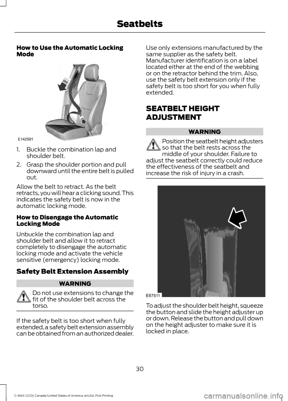 FORD C MAX HYBRID 2016 2.G Owners Manual How to Use the Automatic Locking
Mode
1. Buckle the combination lap and
shoulder belt.
2. Grasp the shoulder portion and pull downward until the entire belt is pulled
out.
Allow the belt to retract. A FORD C MAX HYBRID 2016 2.G Owners Manual How to Use the Automatic Locking
Mode
1. Buckle the combination lap and
shoulder belt.
2. Grasp the shoulder portion and pull downward until the entire belt is pulled
out.
Allow the belt to retract. A