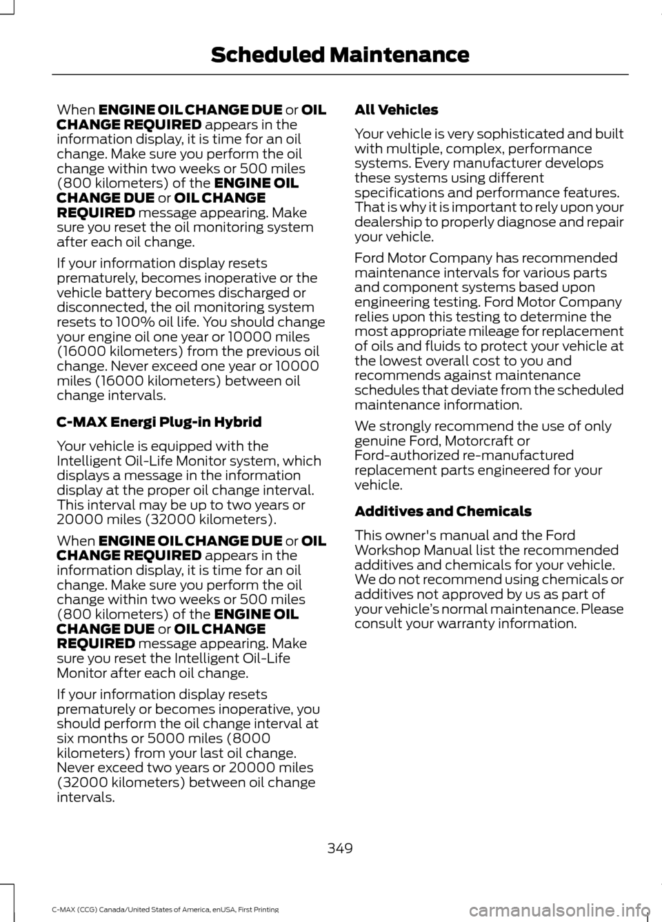 FORD C MAX HYBRID 2016 2.G Owners Manual When ENGINE OIL CHANGE DUE or OIL
CHANGE REQUIRED appears in the
information display, it is time for an oil
change. Make sure you perform the oil
change within two weeks or 500 miles
(800 kilometers) FORD C MAX HYBRID 2016 2.G Owners Manual When ENGINE OIL CHANGE DUE or OIL
CHANGE REQUIRED appears in the
information display, it is time for an oil
change. Make sure you perform the oil
change within two weeks or 500 miles
(800 kilometers)
