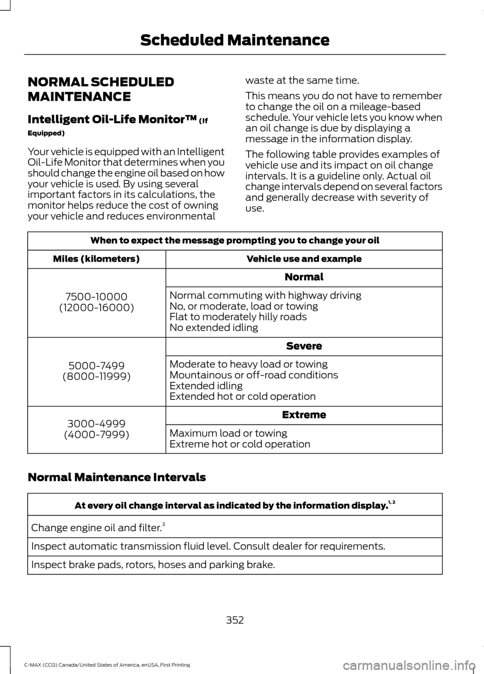 FORD C MAX HYBRID 2016 2.G Owners Manual NORMAL SCHEDULED
MAINTENANCE
Intelligent Oil-Life Monitor™ (If
Equipped)
Your vehicle is equipped with an Intelligent
Oil-Life Monitor that determines when you
should change the engine oil based on FORD C MAX HYBRID 2016 2.G Owners Manual NORMAL SCHEDULED
MAINTENANCE
Intelligent Oil-Life Monitor™ (If
Equipped)
Your vehicle is equipped with an Intelligent
Oil-Life Monitor that determines when you
should change the engine oil based on