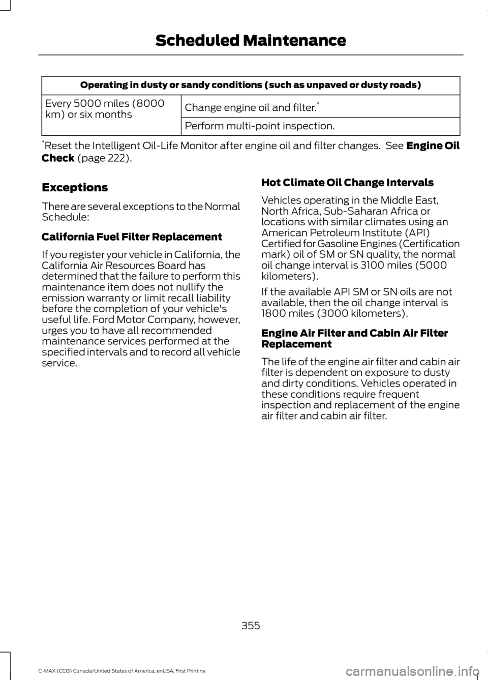 FORD C MAX HYBRID 2016 2.G Owners Manual Operating in dusty or sandy conditions (such as unpaved or dusty roads)
Change engine oil and filter. *
Every 5000 miles (8000
km) or six months
Perform multi-point inspection.
* Reset the Intelligent