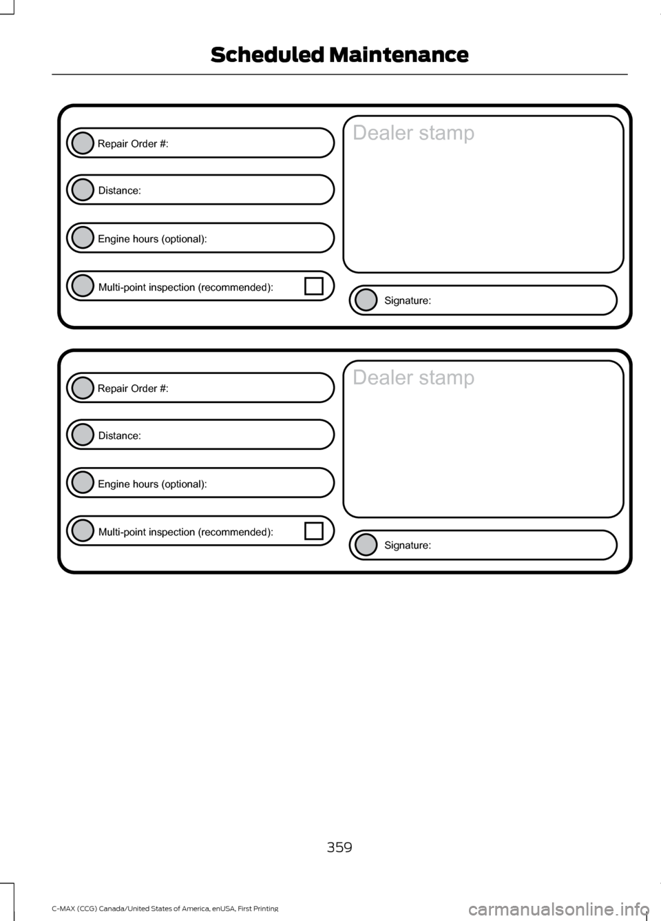 FORD C MAX HYBRID 2016 2.G Owners Manual 359
C-MAX (CCG) Canada/United States of America, enUSA, First Printing Scheduled MaintenanceE146852
Repair Order #:Distance:
Engine hours (optional): Multi-point inspection (recommended): Signature:
D