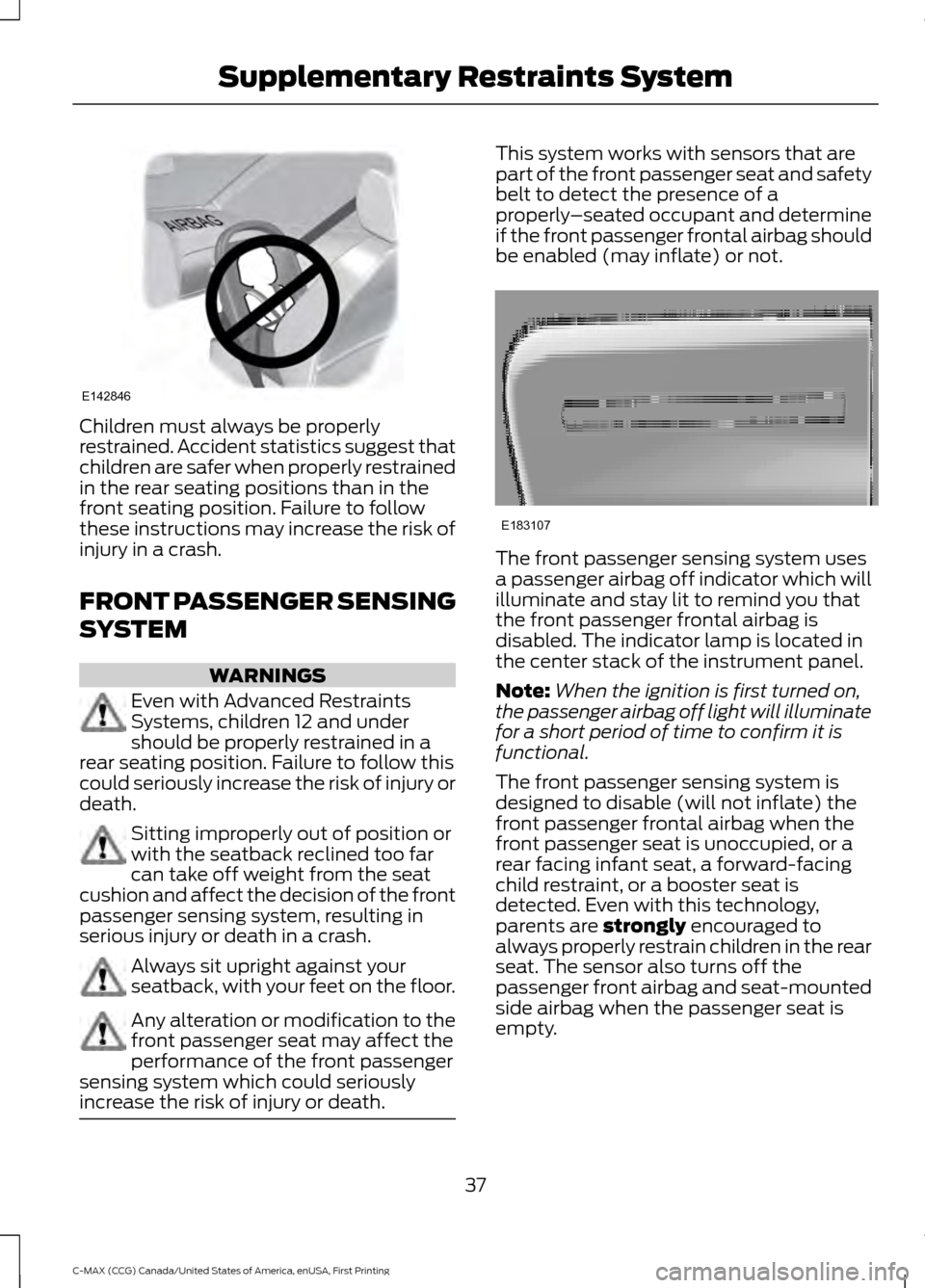 FORD C MAX HYBRID 2016 2.G Owners Guide Children must always be properly
restrained. Accident statistics suggest that
children are safer when properly restrained
in the rear seating positions than in the
front seating position. Failure to f FORD C MAX HYBRID 2016 2.G Owners Guide Children must always be properly
restrained. Accident statistics suggest that
children are safer when properly restrained
in the rear seating positions than in the
front seating position. Failure to f