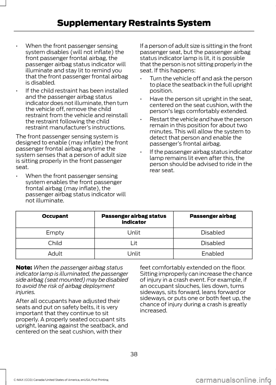 FORD C MAX HYBRID 2016 2.G Owners Manual •
When the front passenger sensing
system disables (will not inflate) the
front passenger frontal airbag, the
passenger airbag status indicator will
illuminate and stay lit to remind you
that the fr