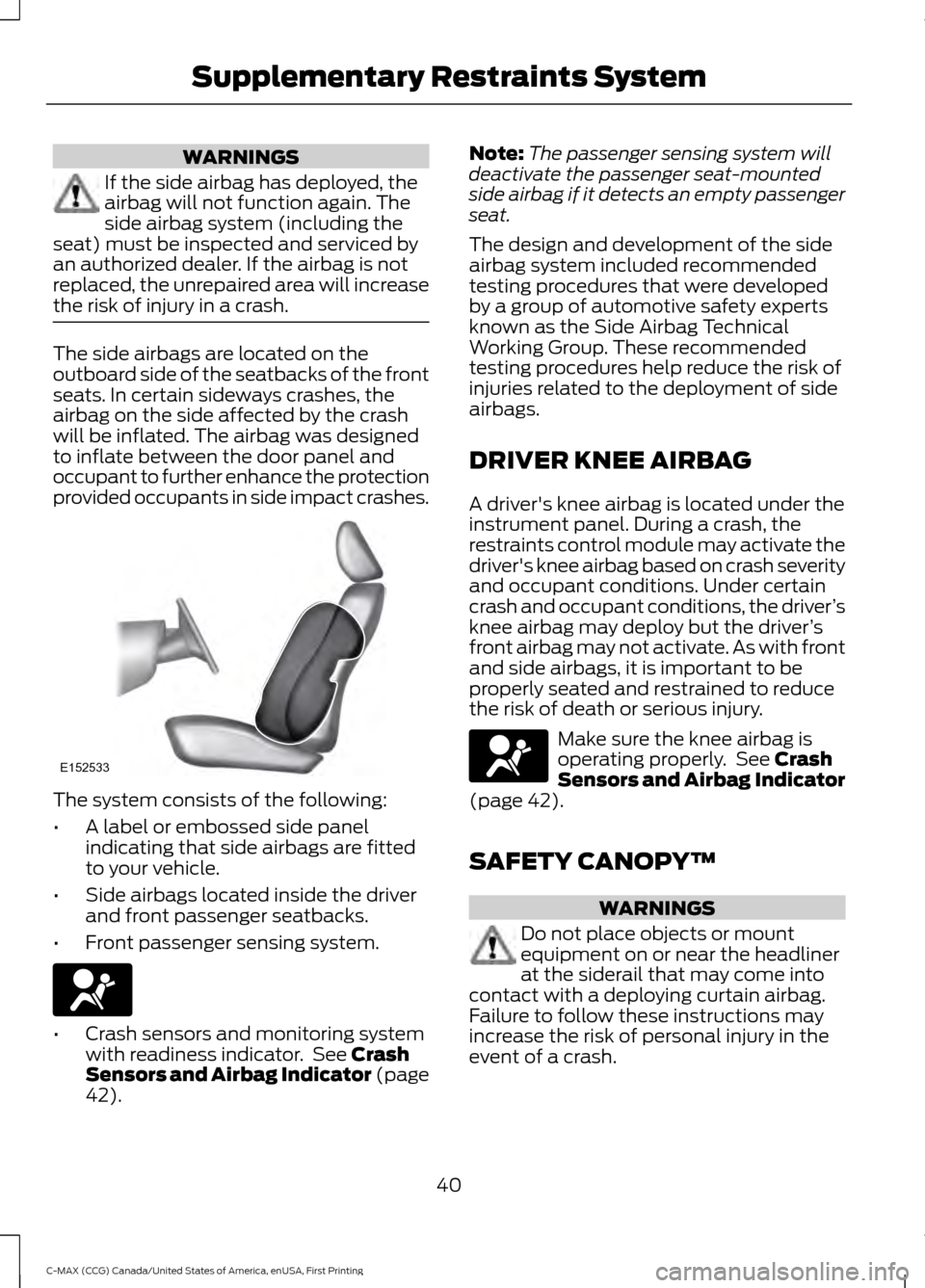 FORD C MAX HYBRID 2016 2.G Owners Manual WARNINGS
If the side airbag has deployed, the
airbag will not function again. The
side airbag system (including the
seat) must be inspected and serviced by
an authorized dealer. If the airbag is not
r FORD C MAX HYBRID 2016 2.G Owners Manual WARNINGS
If the side airbag has deployed, the
airbag will not function again. The
side airbag system (including the
seat) must be inspected and serviced by
an authorized dealer. If the airbag is not
r