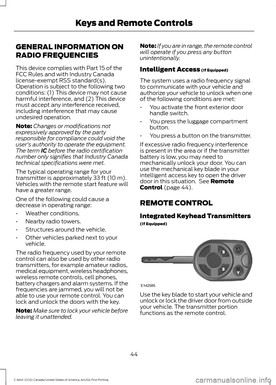 FORD C MAX HYBRID 2016 2.G Owners Manual GENERAL INFORMATION ON
RADIO FREQUENCIES
This device complies with Part 15 of the
FCC Rules and with Industry Canada
license-exempt RSS standard(s).
Operation is subject to the following two
condition