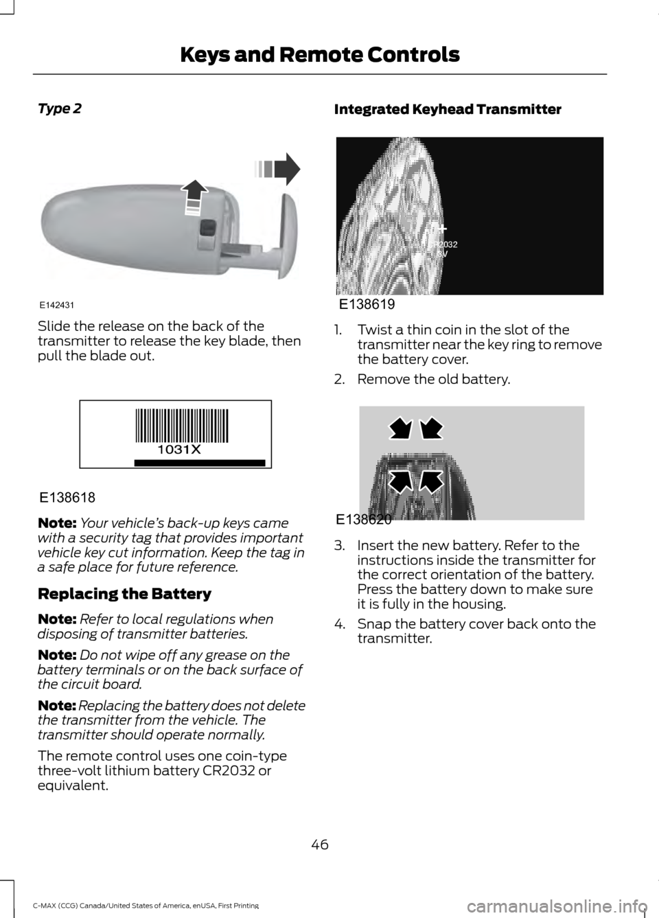 FORD C MAX HYBRID 2016 2.G Service Manual Type 2
Slide the release on the back of the
transmitter to release the key blade, then
pull the blade out.
Note:
Your vehicle ’s back-up keys came
with a security tag that provides important
vehicle