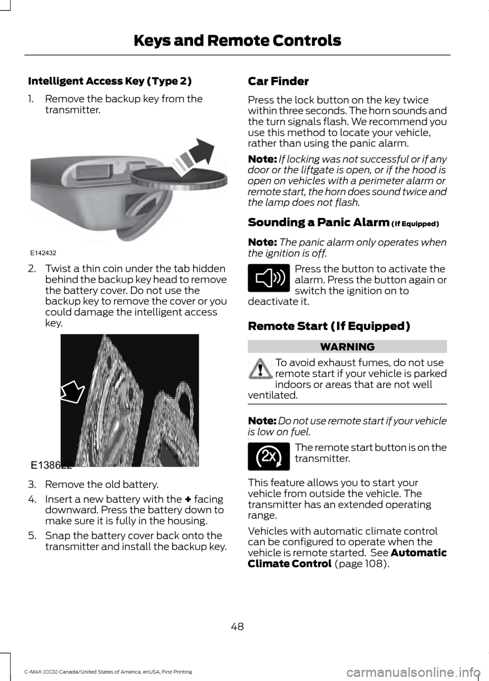 FORD C MAX HYBRID 2016 2.G Owners Manual Intelligent Access Key (Type 2)
1. Remove the backup key from the
transmitter. 2. Twist a thin coin under the tab hidden
behind the backup key head to remove
the battery cover. Do not use the
backup k FORD C MAX HYBRID 2016 2.G Owners Manual Intelligent Access Key (Type 2)
1. Remove the backup key from the
transmitter. 2. Twist a thin coin under the tab hidden
behind the backup key head to remove
the battery cover. Do not use the
backup k