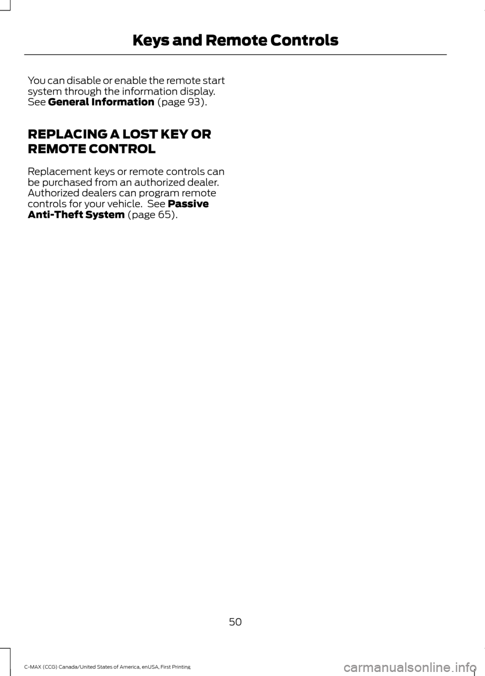 FORD C MAX HYBRID 2016 2.G Owners Manual You can disable or enable the remote start
system through the information display.
See General Information (page 93).
REPLACING A LOST KEY OR
REMOTE CONTROL
Replacement keys or remote controls can
be FORD C MAX HYBRID 2016 2.G Owners Manual You can disable or enable the remote start
system through the information display.
See General Information (page 93).
REPLACING A LOST KEY OR
REMOTE CONTROL
Replacement keys or remote controls can
be