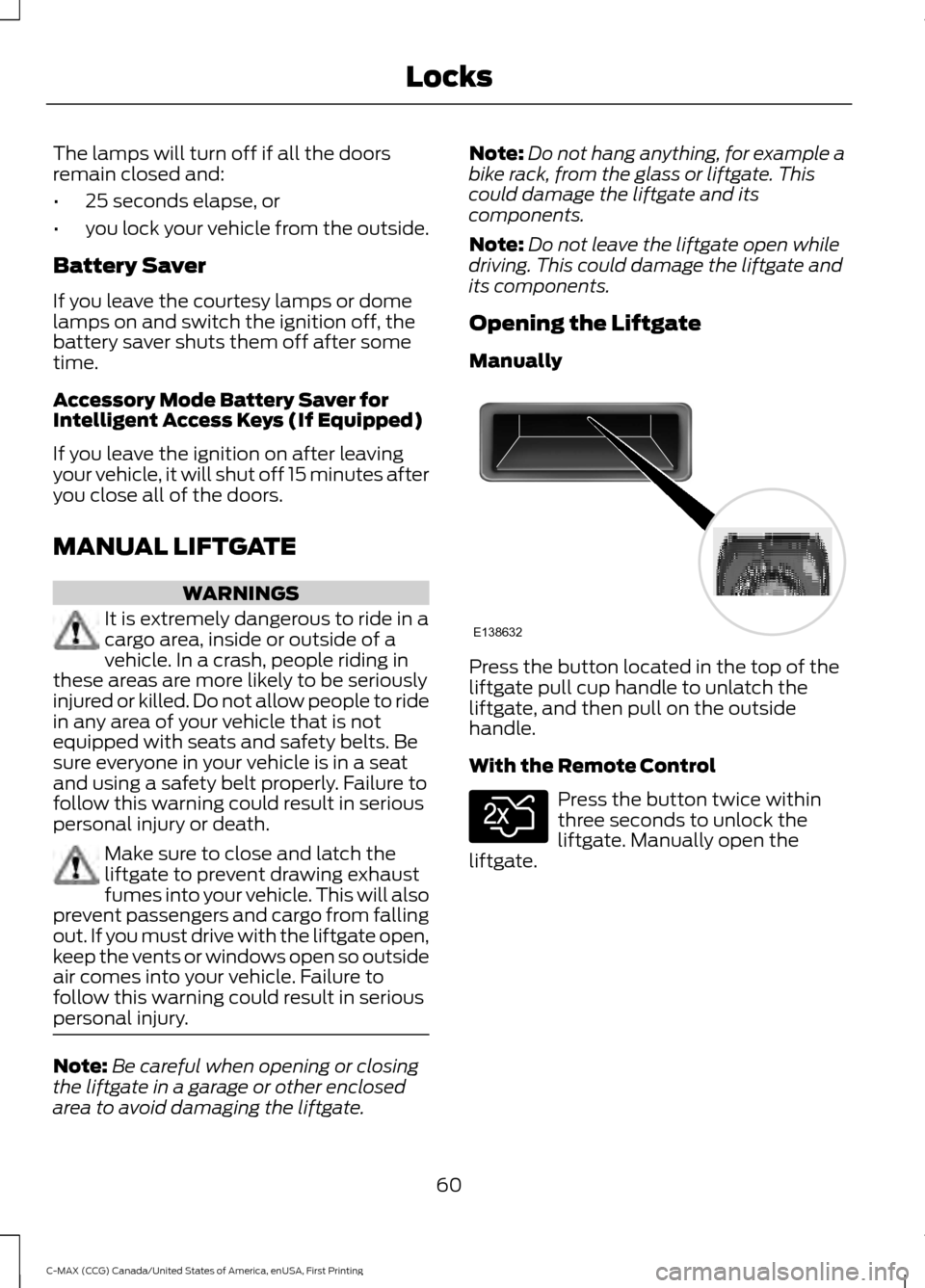 FORD C MAX HYBRID 2016 2.G Repair Manual The lamps will turn off if all the doors
remain closed and:
•
25 seconds elapse, or
• you lock your vehicle from the outside.
Battery Saver
If you leave the courtesy lamps or dome
lamps on and swi