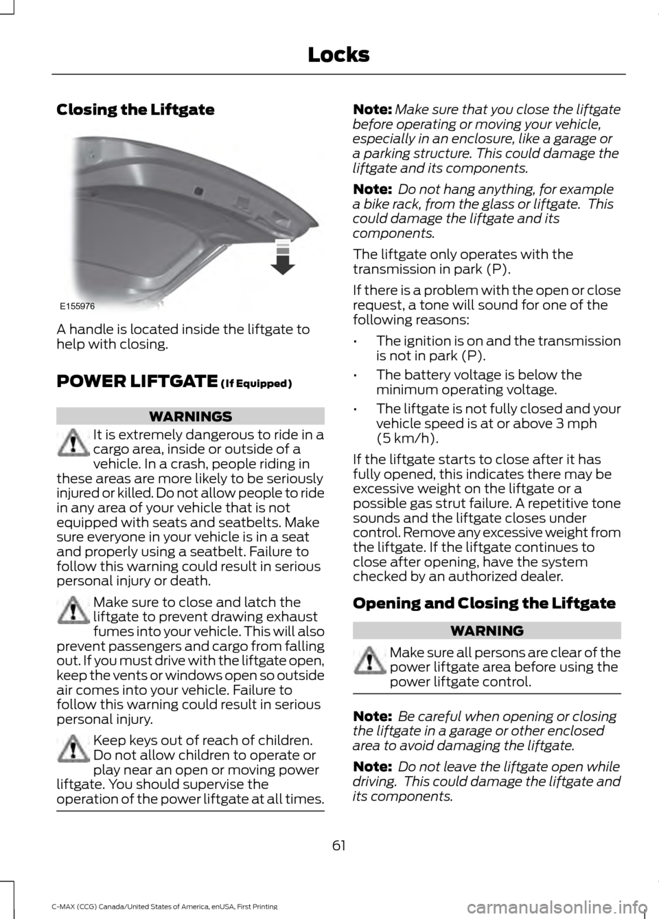 FORD C MAX HYBRID 2016 2.G User Guide Closing the Liftgate
A handle is located inside the liftgate to
help with closing.
POWER LIFTGATE (If Equipped)
WARNINGS
It is extremely dangerous to ride in a
cargo area, inside or outside of a
vehic FORD C MAX HYBRID 2016 2.G User Guide Closing the Liftgate
A handle is located inside the liftgate to
help with closing.
POWER LIFTGATE (If Equipped)
WARNINGS
It is extremely dangerous to ride in a
cargo area, inside or outside of a
vehic